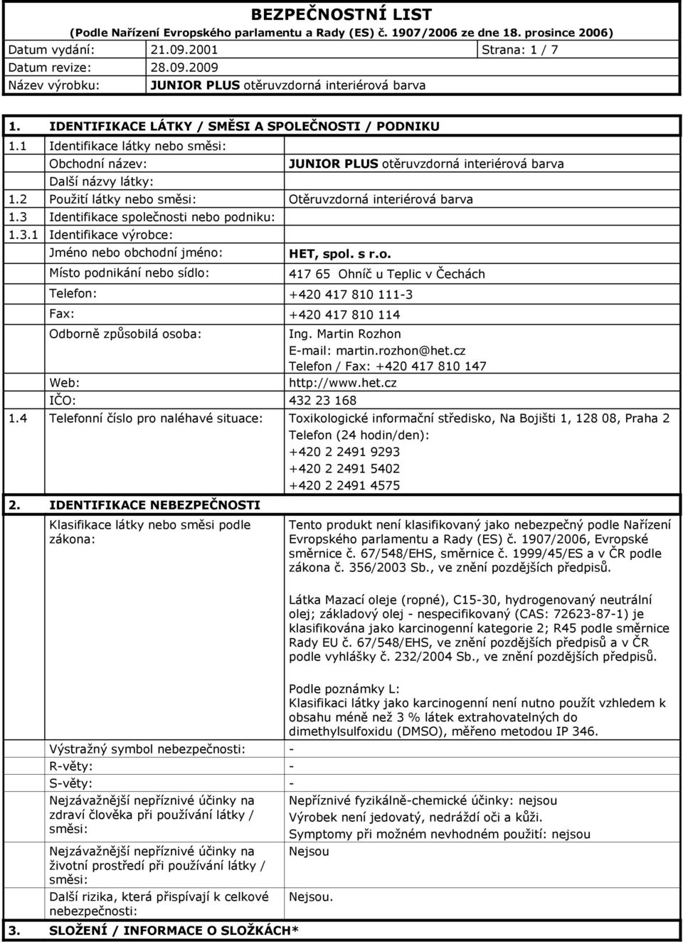 3 Identifikace společnosti nebo podniku: 1.3.1 Identifikace výrobce: Jméno nebo obchodní jméno: Místo podnikání nebo sídlo: HET, spol. s r.o. 417 65 Ohníč u Teplic v Čechách Telefon: +420 417 810 111-3 Fax: +420 417 810 114 Odborně způsobilá osoba: Web: IČO: 432 23 168 Ing.