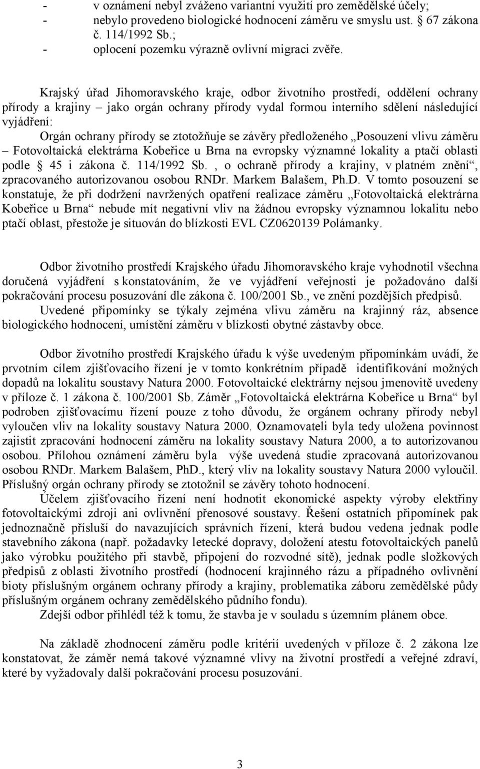 Krajský úřad Jihomoravského kraje, odbor životního prostředí, oddělení ochrany přírody a krajiny jako orgán ochrany přírody vydal formou interního sdělení následující vyjádření: Orgán ochrany přírody
