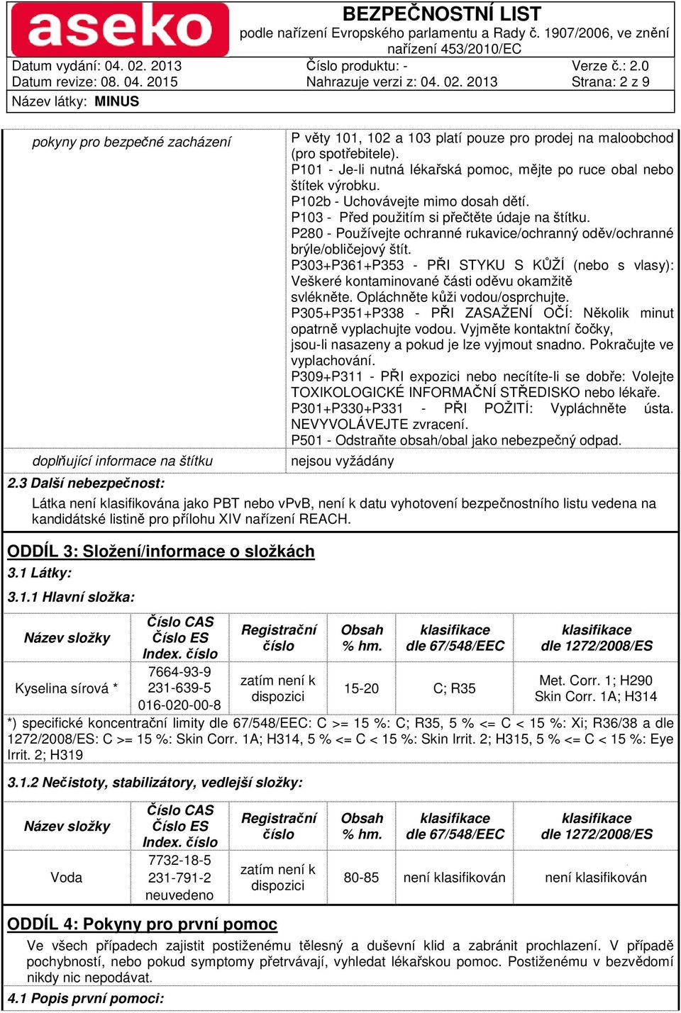 P280 - Používejte ochranné rukavice/ochranný oděv/ochranné brýle/obličejový štít. P303+P361+P353 - PŘI STYKU S KŮŽÍ (nebo s vlasy): Veškeré kontaminované části oděvu okamžitě svlékněte.