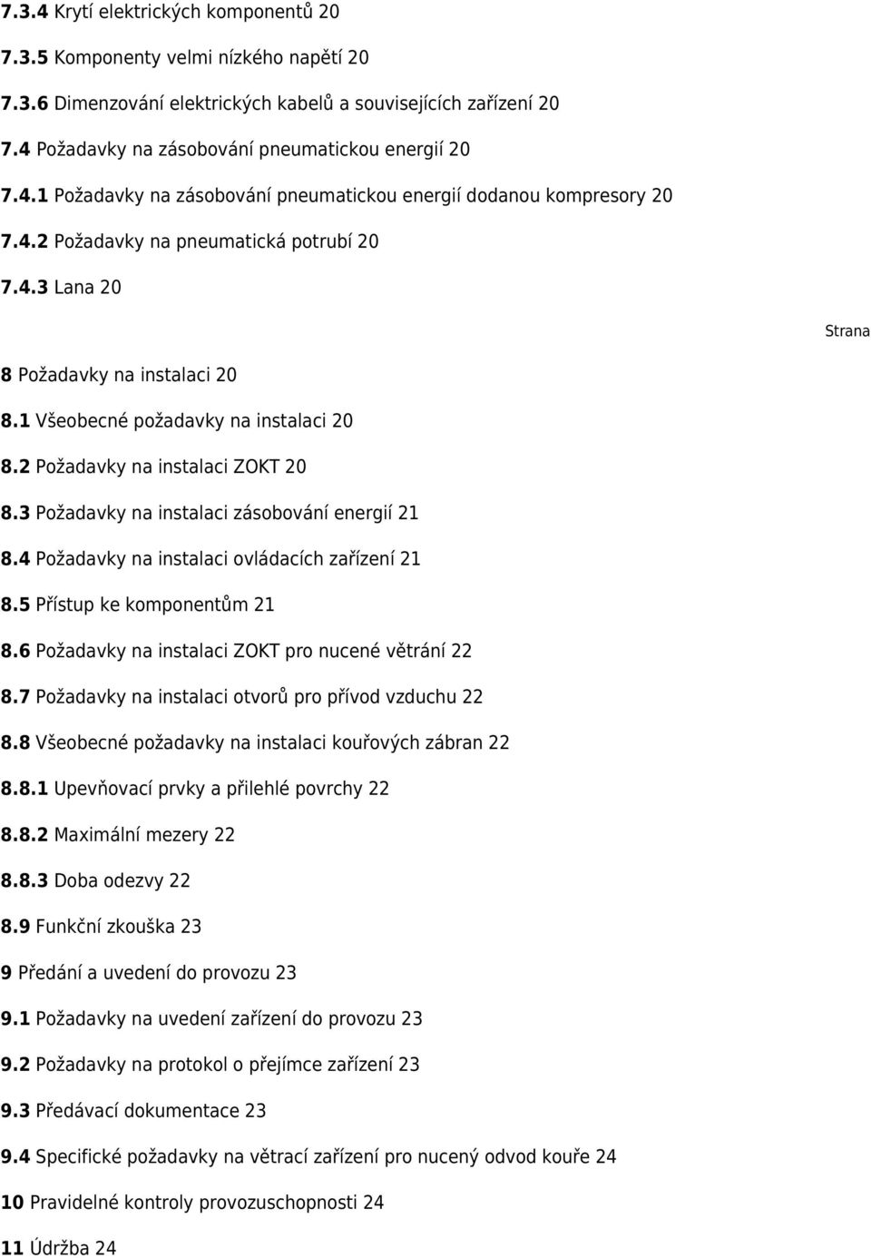 1 Všeobecné požadavky na instalaci 20 8.2 Požadavky na instalaci ZOKT 20 8.3 Požadavky na instalaci zásobování energií 21 8.4 Požadavky na instalaci ovládacích zařízení 21 8.