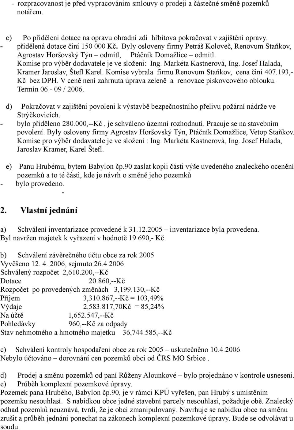 Markéta Kastnerová, Ing. Josef Halada, Kramer Jaroslav, Štefl Karel. Komise vybrala firmu Renovum Staňkov, cena činí 407.193,- Kč bez DPH.