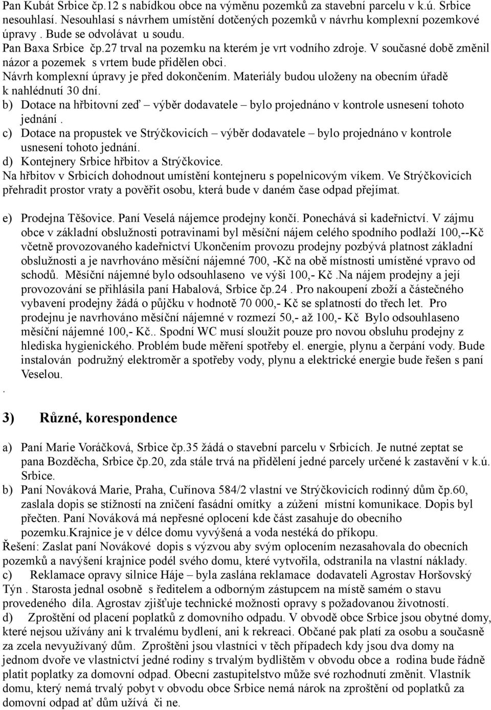 Návrh komplexní úpravy je před dokončením. Materiály budou uloženy na obecním úřadě k nahlédnutí 30 dní. b) Dotace na hřbitovní zeď výběr dodavatele bylo projednáno v kontrole usnesení tohoto jednání.