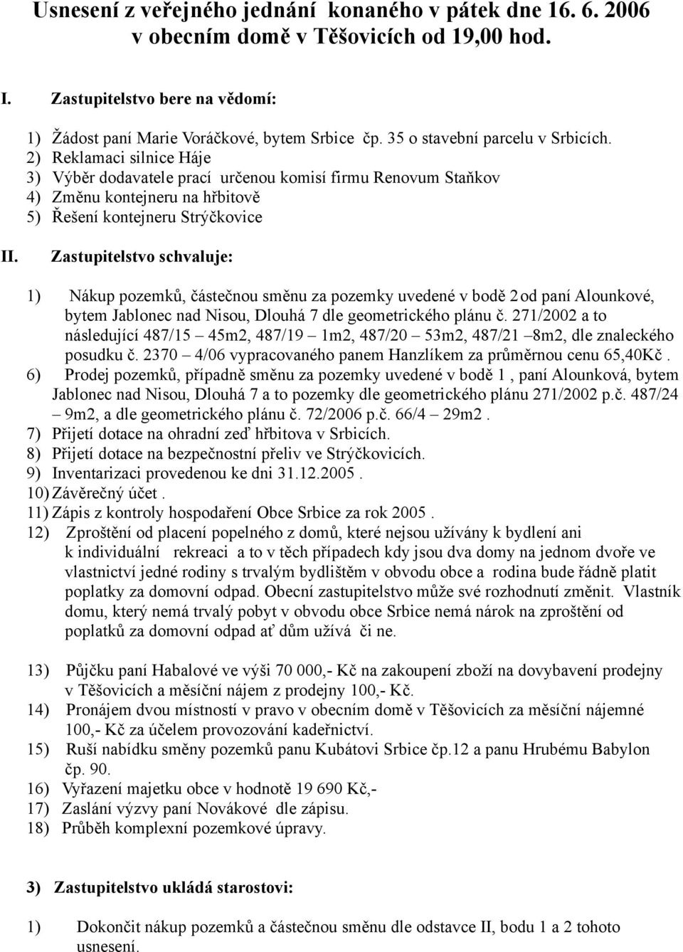 Zastupitelstvo schvaluje: 1) Nákup pozemků, částečnou směnu za pozemky uvedené v bodě 2od paní Alounkové, bytem Jablonec nad Nisou, Dlouhá 7 dle geometrického plánu č.