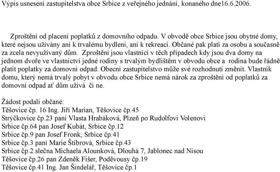 Zproštěni jsou vlastníci v těch případech kdy jsou dva domy na jednom dvoře ve vlastnictví jedné rodiny s trvalým bydlištěm v obvodu obce a rodina bude řádně platit poplatky za domovní odpad.