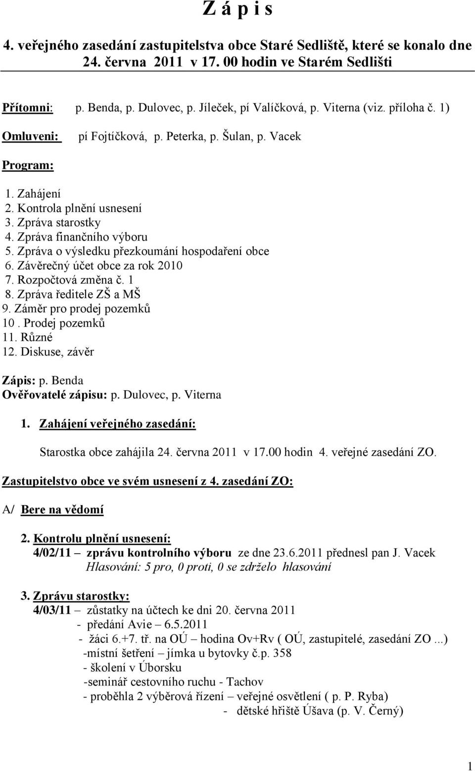 Zpráva o výsledku přezkoumání hospodaření obce 6. Závěrečný účet obce za rok 2010 7. Rozpočtová změna č. 1 8. Zpráva ředitele ZŠ a MŠ 9. Záměr pro prodej pozemků 10. Prodej pozemků 11. Různé 12.