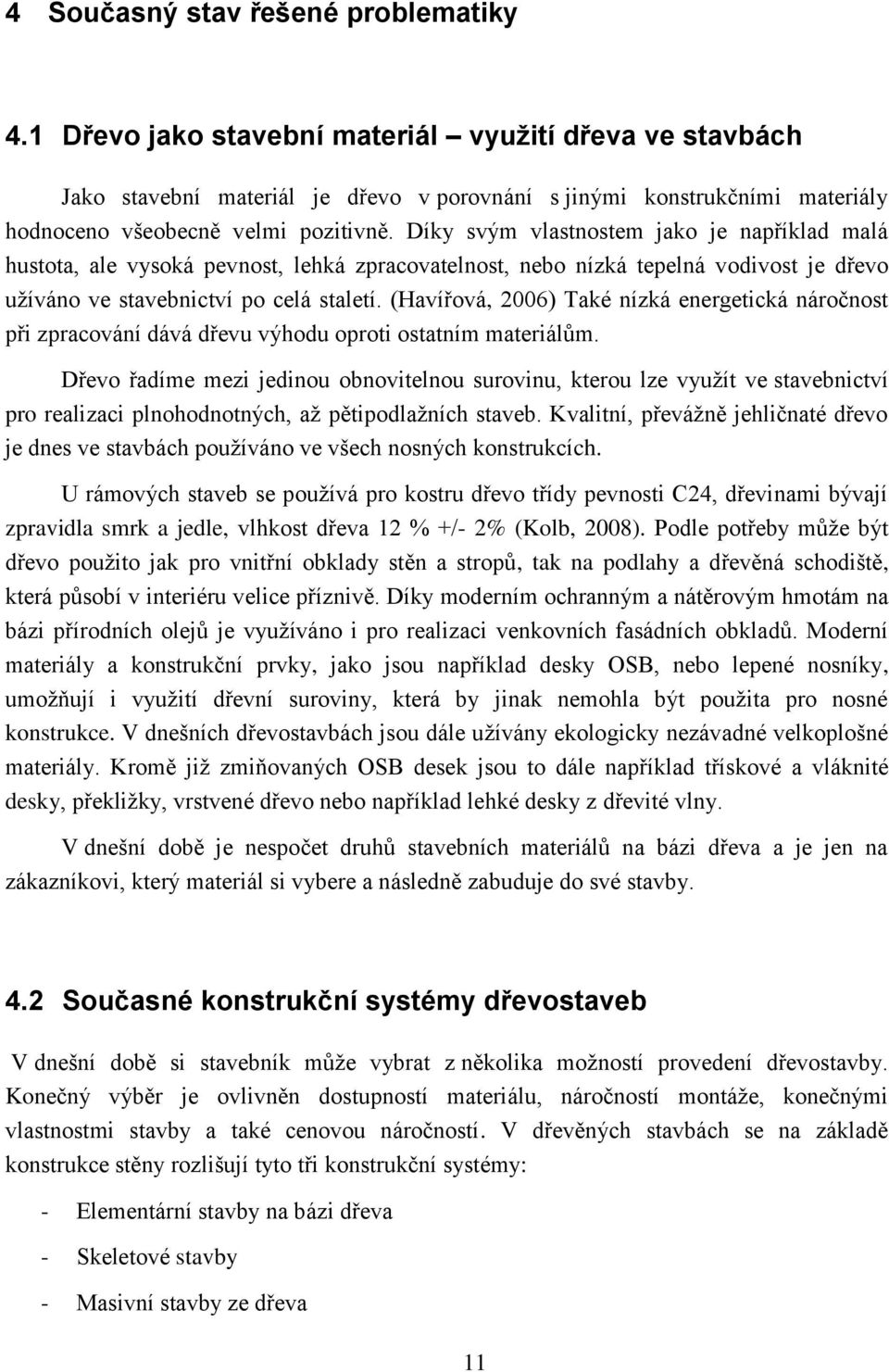 Díky svým vlastnostem jako je například malá hustota, ale vysoká pevnost, lehká zpracovatelnost, nebo nízká tepelná vodivost je dřevo užíváno ve stavebnictví po celá staletí.