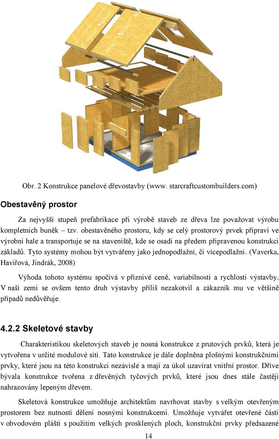 Tyto systémy mohou být vytvářeny jako jednopodlažní, či vícepodlažní. (Vaverka, Havířová, Jindrák, 2008) Výhoda tohoto systému spočívá v příznivé ceně, variabilnosti a rychlosti výstavby.