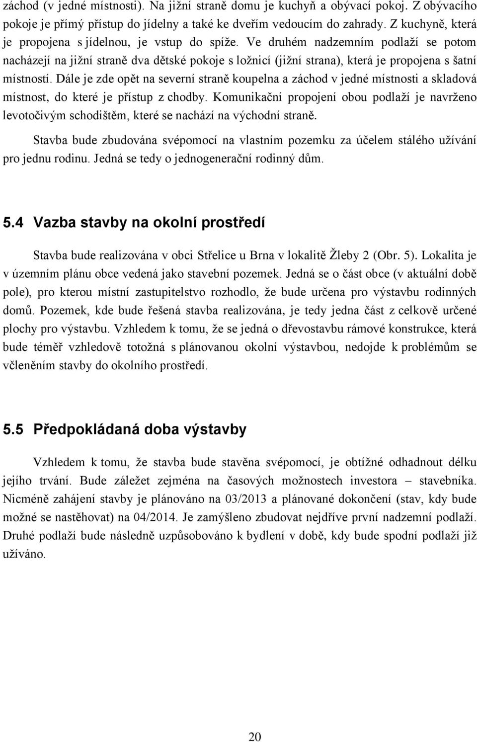 Ve druhém nadzemním podlaží se potom nacházejí na jižní straně dva dětské pokoje s ložnicí (jižní strana), která je propojena s šatní místností.