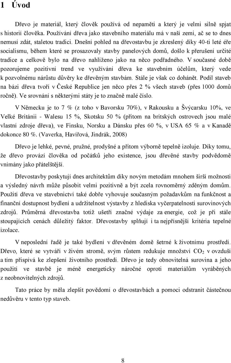 Dnešní pohled na dřevostavbu je zkreslený díky 40-ti leté éře socialismu, během které se prosazovaly stavby panelových domů, došlo k přerušení určité tradice a celkově bylo na dřevo nahlíženo jako na