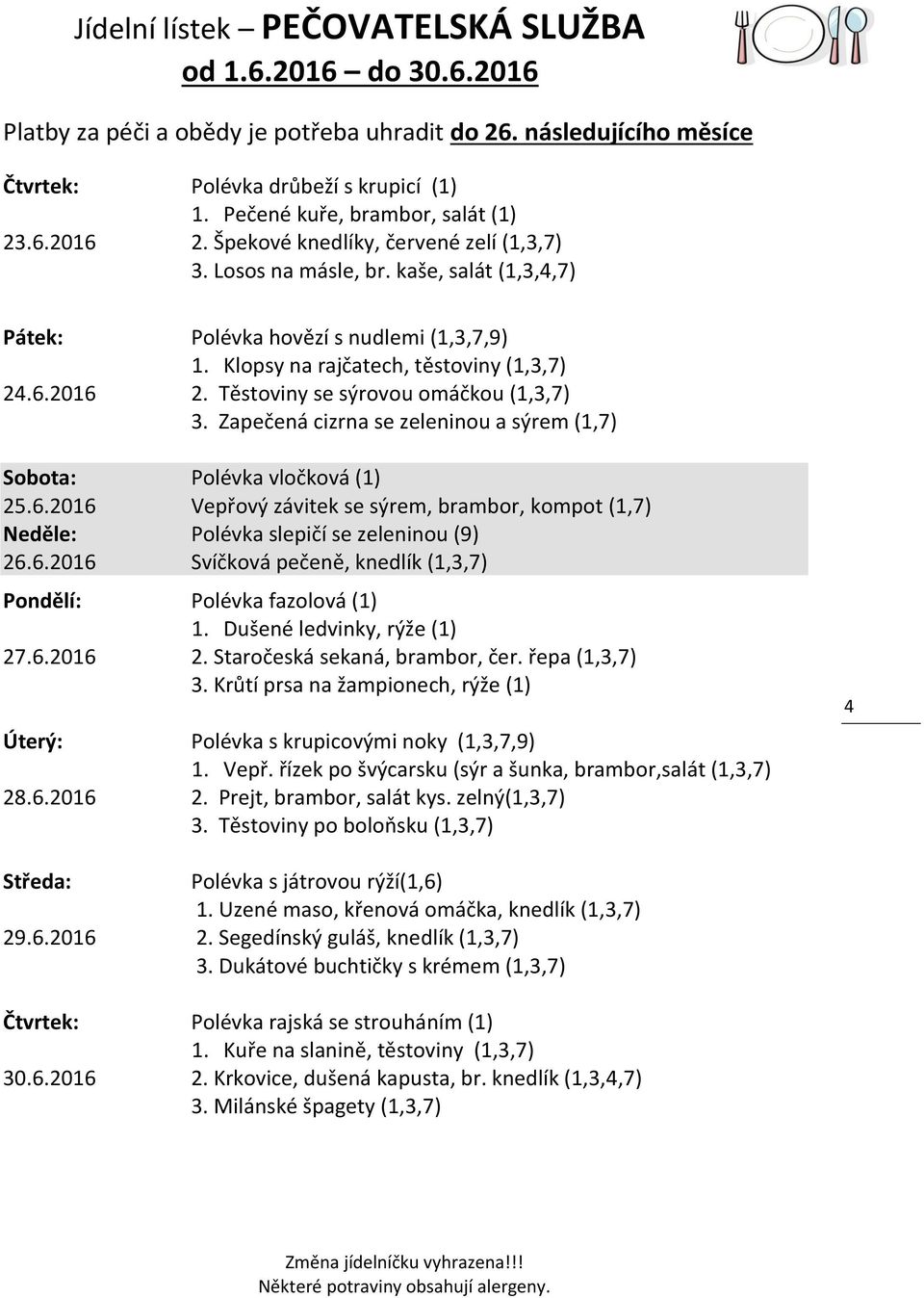 Zapečená cizrna se zeleninou a sýrem (1,7) Sobota: Polévka vločková (1) 25.6.2016 Vepřový závitek se sýrem, brambor, kompot (1,7) Neděle: Polévka slepičí se zeleninou (9) 26.6.2016 Svíčková pečeně, knedlík (1,3,7) Pondělí: Polévka fazolová (1) 1.