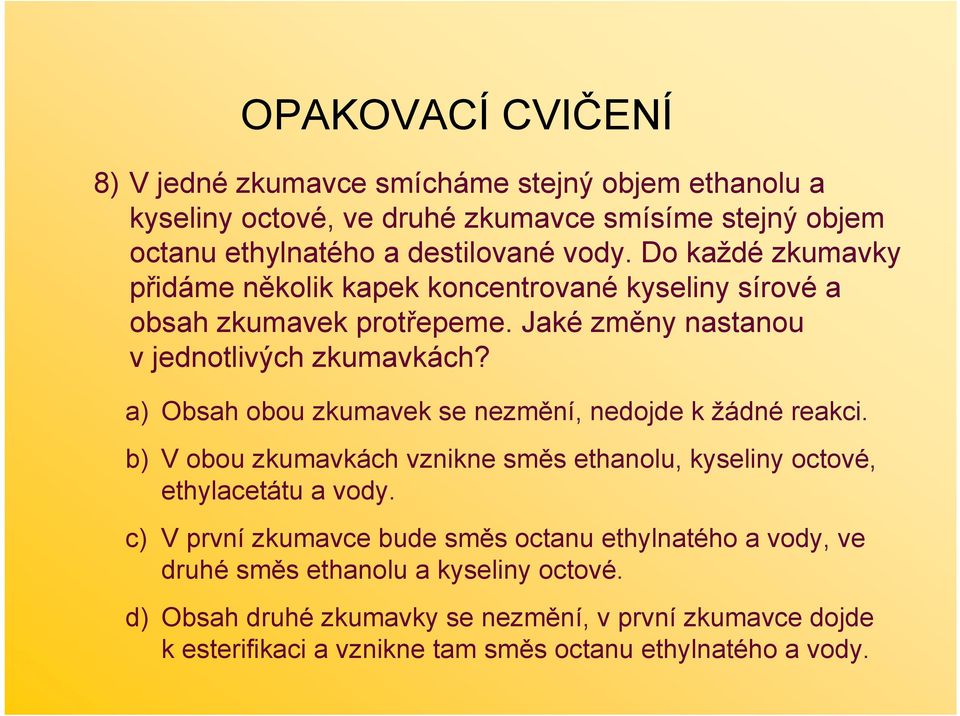 a) bsah obou zkumavek se nezmění, nedojde k žádné reakci. b) V obou zkumavkách vznikne směs ethanolu, kyseliny octové, ethylacetátu a vody.