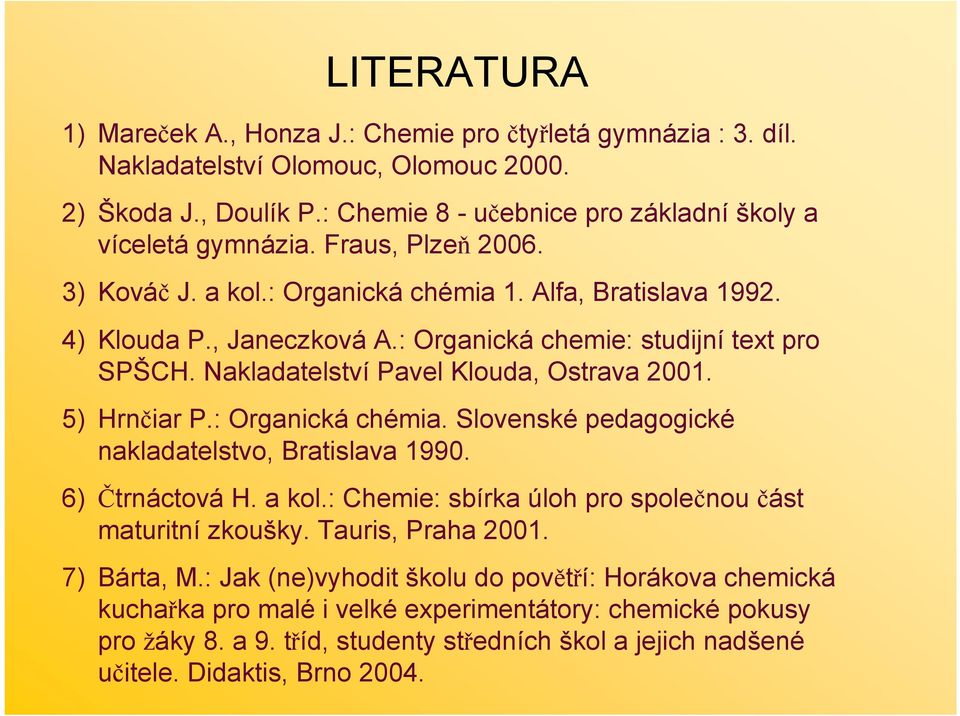 5) Hrnčiar P.: rganická chémia. Slovenské pedagogické nakladatelstvo, Bratislava 1990. 6) Čtrnáctová H. a kol.: Chemie: sbírka úloh pro společnou část maturitní zkoušky. Tauris, Praha 2001.