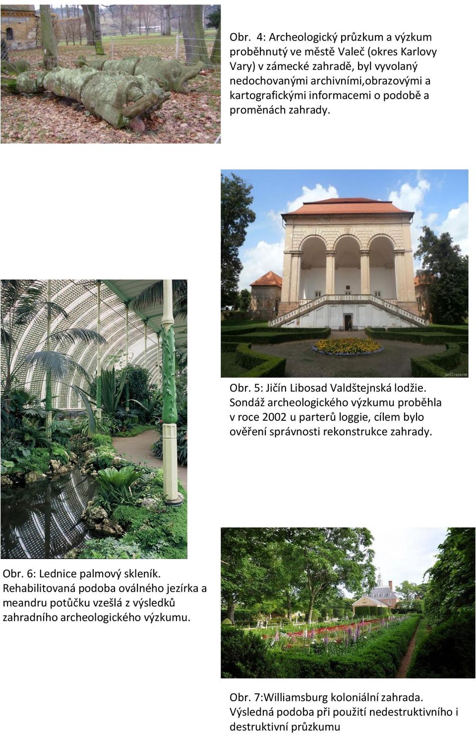 Sondáž archeologického výzkumu proběhla v roce 2002 u parterů loggie, cílem bylo ověření správnosti rekonstrukce zahrady. Obr. 6: Lednice palmový skleník.