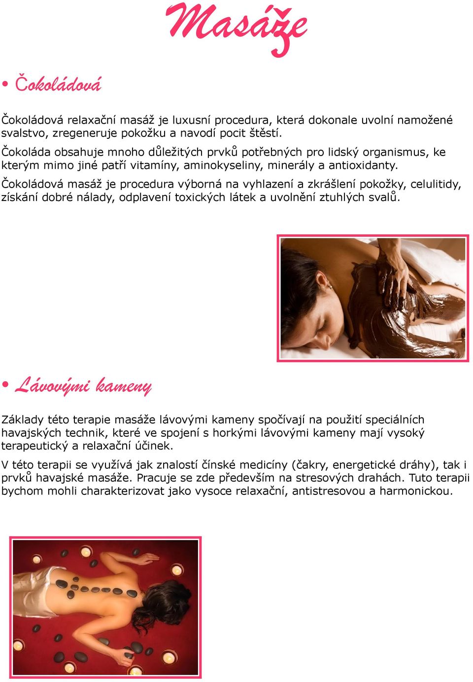 Čokoládová masáž je procedura výborná na vyhlazení a zkrášlení pokožky, celulitidy, získání dobré nálady, odplavení toxických látek a uvolnění ztuhlých svalů.