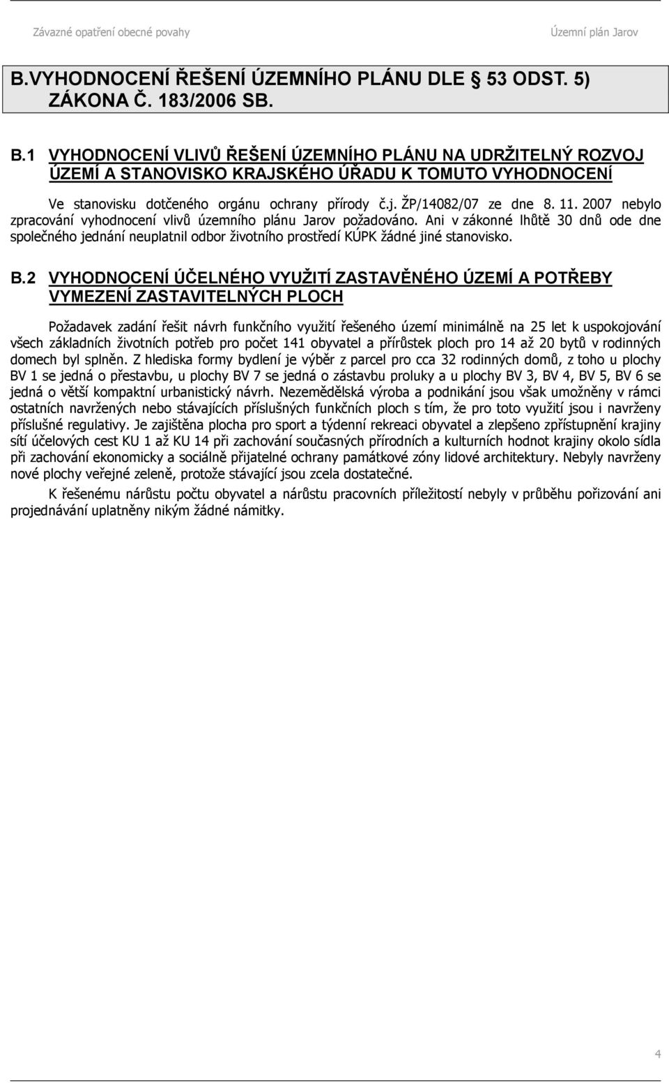2007 nebylo zpracování vyhodnocení vlivů územního plánu Jarov požadováno. Ani v zákonné lhůtě 30 dnů ode dne společného jednání neuplatnil odbor životního prostředí KÚPK žádné jiné stanovisko. B.