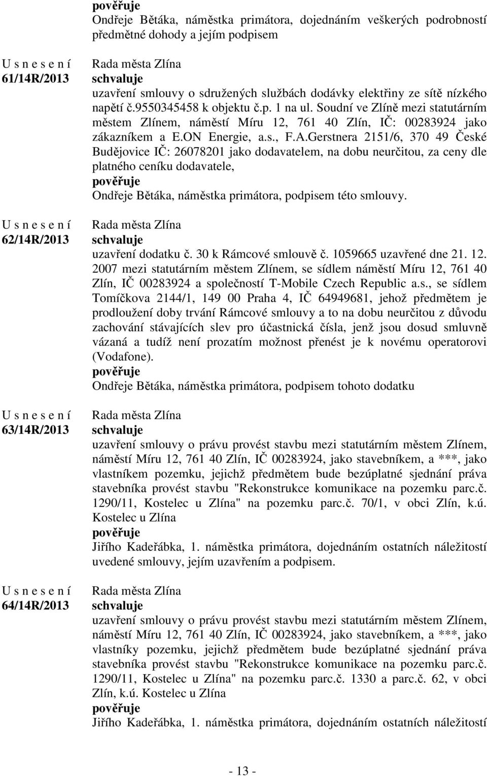 A.Gerstnera 2151/6, 370 49 České Budějovice IČ: 26078201 jako dodavatelem, na dobu neurčitou, za ceny dle platného ceníku dodavatele, Ondřeje Bětáka, náměstka primátora, podpisem této smlouvy.