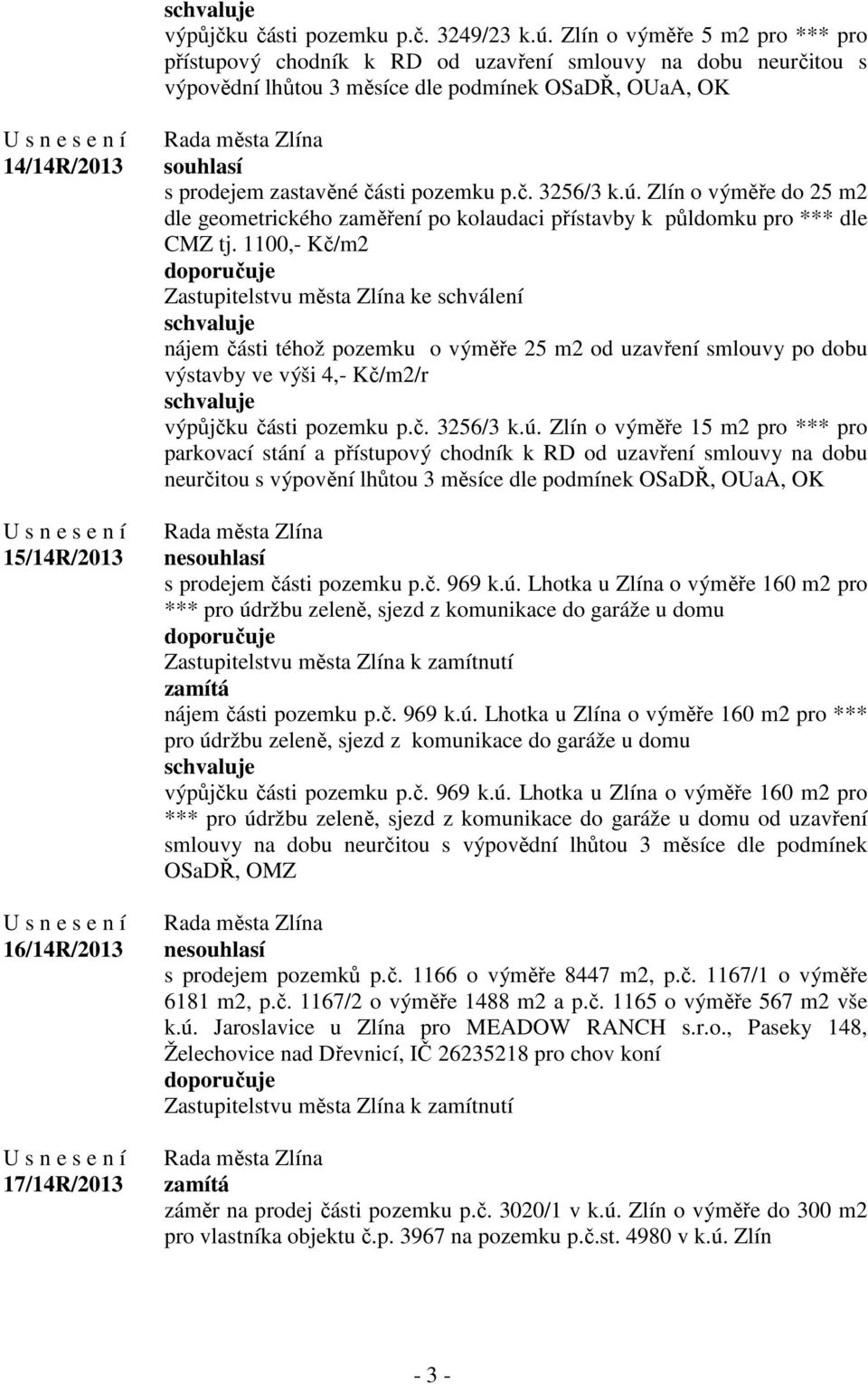 souhlasí s prodejem zastavěné části pozemku p.č. 3256/3 k.ú. Zlín o výměře do 25 m2 dle geometrického zaměření po kolaudaci přístavby k půldomku pro *** dle CMZ tj.