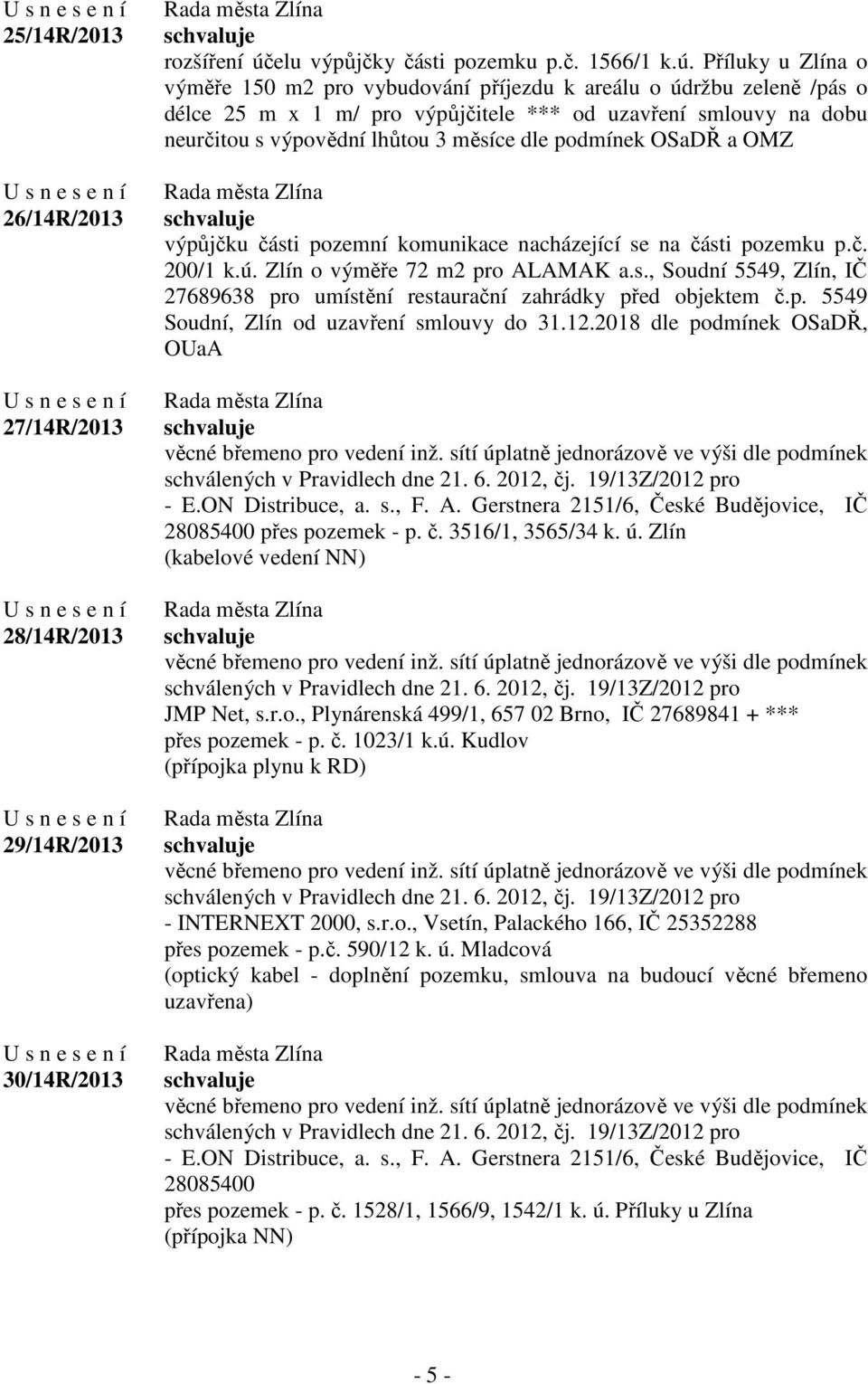 Příluky u Zlína o výměře 150 m2 pro vybudování příjezdu k areálu o údržbu zeleně /pás o délce 25 m x 1 m/ pro výpůjčitele *** od uzavření smlouvy na dobu neurčitou s výpovědní lhůtou 3 měsíce dle