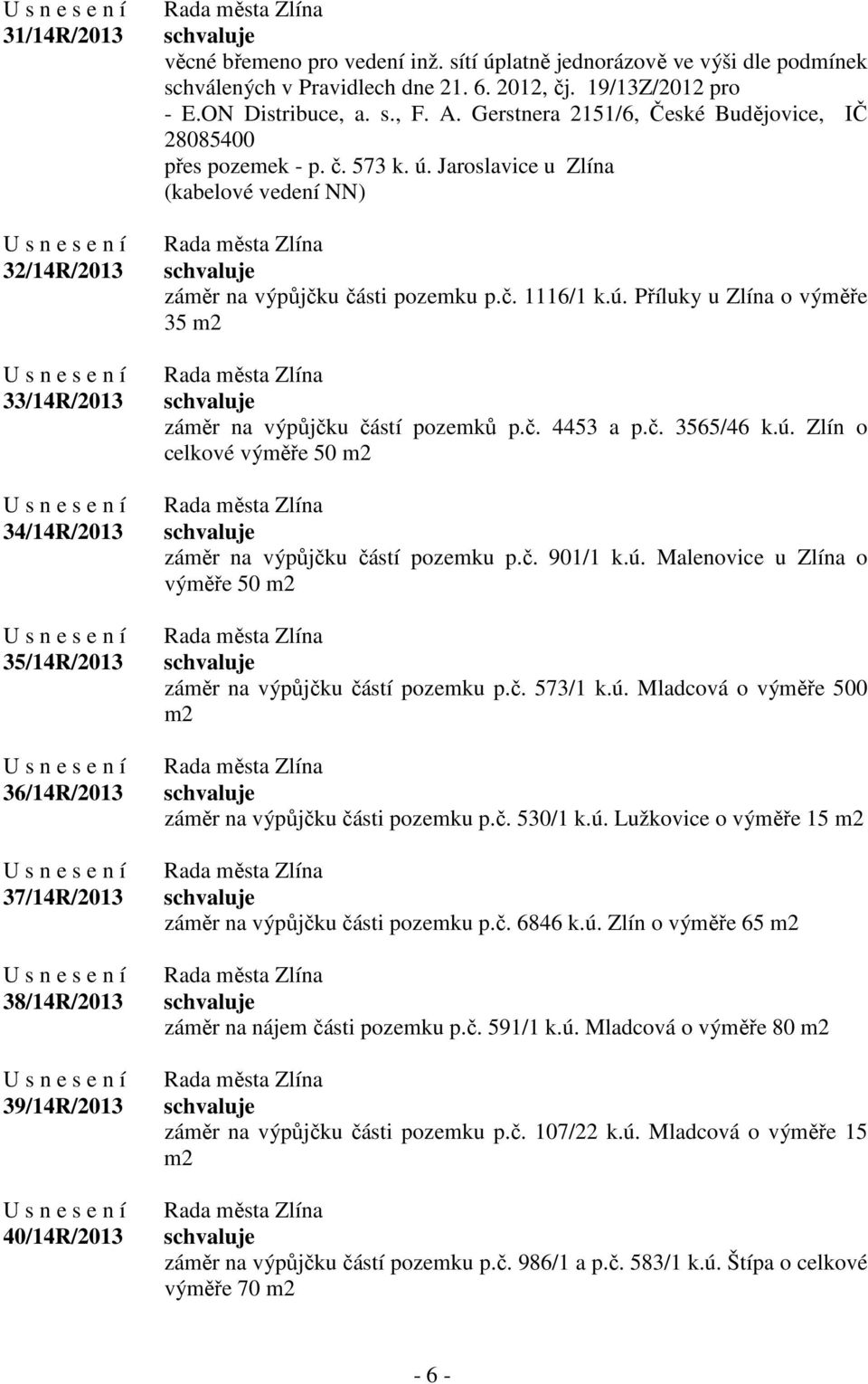 Gerstnera 2151/6, České Budějovice, IČ 28085400 přes pozemek - p. č. 573 k. ú. Jaroslavice u Zlína (kabelové vedení NN) záměr na výpůjčku části pozemku p.č. 1116/1 k.ú. Příluky u Zlína o výměře 35 m2 záměr na výpůjčku částí pozemků p.