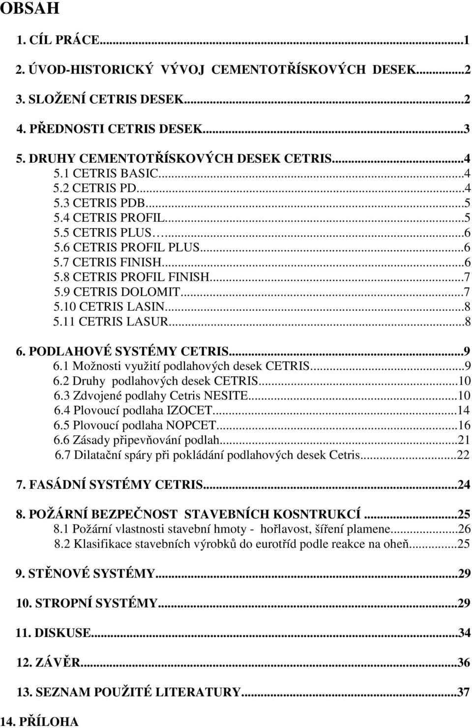 11 CETRIS LASUR...8 6. PODLAHOVÉ SYSTÉMY CETRIS...9 6.1 Možnosti využití podlahových desek CETRIS...9 6.2 Druhy podlahových desek CETRIS...10 6.3 Zdvojené podlahy Cetris NESITE...10 6.4 Plovoucí podlaha IZOCET.