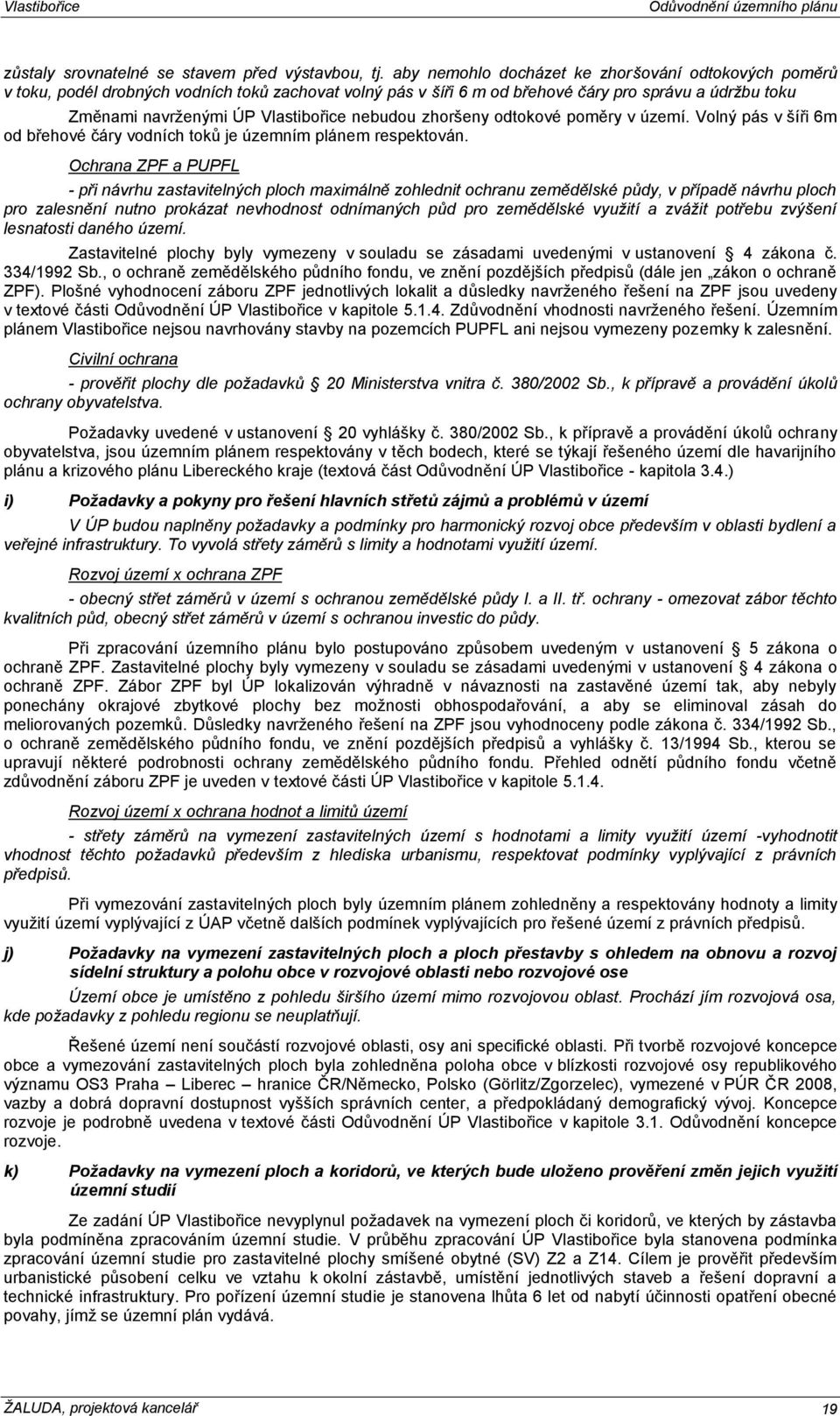 nebudou zhoršeny odtokové poměry v území. Volný pás v šíři 6m od břehové čáry vodních toků je územním plánem respektován.