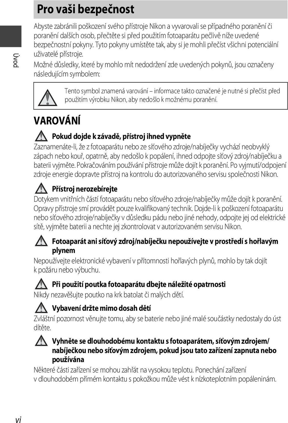 Možné důsledky, které by mohlo mít nedodržení zde uvedených pokynů, jsou označeny následujícím symbolem: VAROVÁNÍ Tento symbol znamená varování informace takto označené je nutné si přečíst před