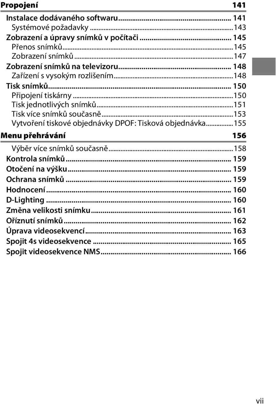 ..151 Tisk více snímků současně...153 Vytvoření tiskové objednávky DPOF: Tisková objednávka...155 Menu přehrávání 156 Výběr více snímků současně...158 Kontrola snímků.