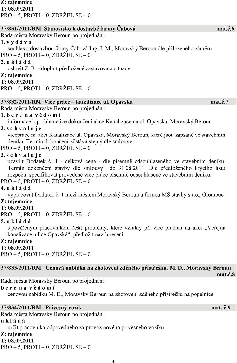 s c h v a l u j e vícepráce na akci Kanalizace ul. Opavská, Moravský Beroun, které jsou zapsané ve stavebním deníku. Termín dokončení zůstává stejný dle smlouvy. 3.