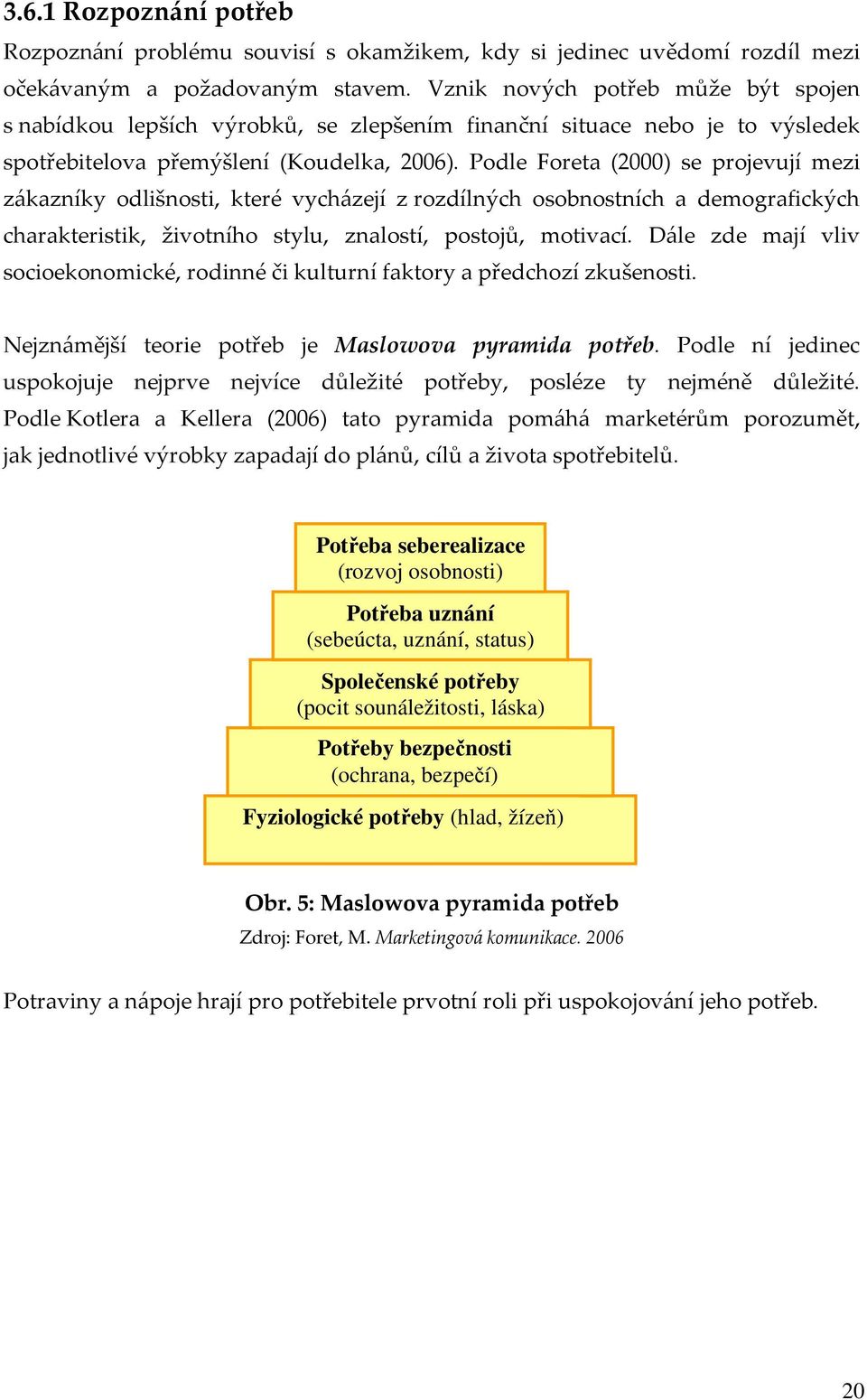 Podle Foreta (2000) se projevují mezi zákazníky odlišnosti, které vycházejí z rozdílných osobnostních a demografických charakteristik, životního stylu, znalostí, postojů, motivací.