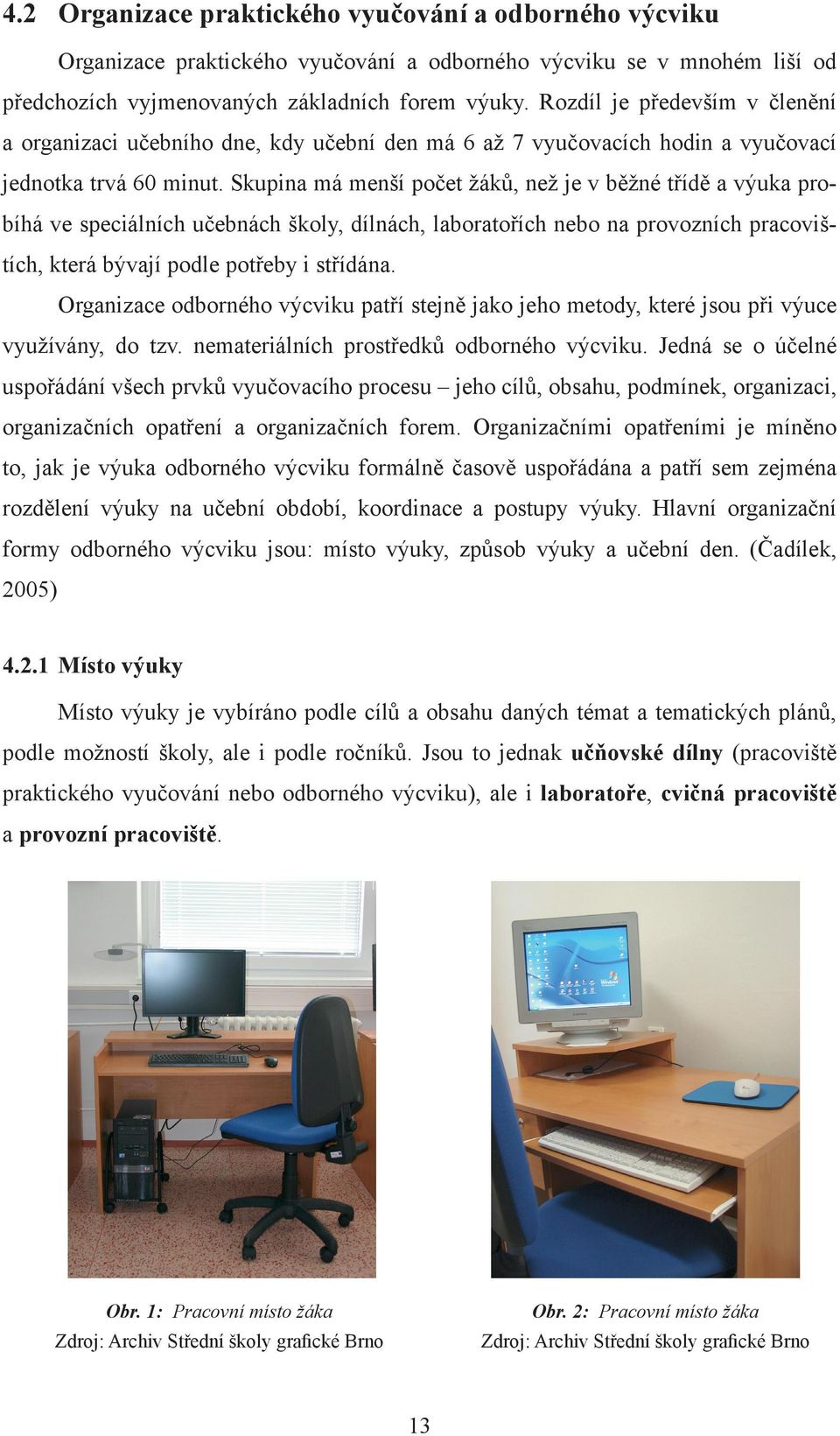 Skupina má menší počet žáků, než je v běžné třídě a výuka probíhá ve speciálních učebnách školy, dílnách, laboratořích nebo na provozních pracovištích, která bývají podle potřeby i střídána.