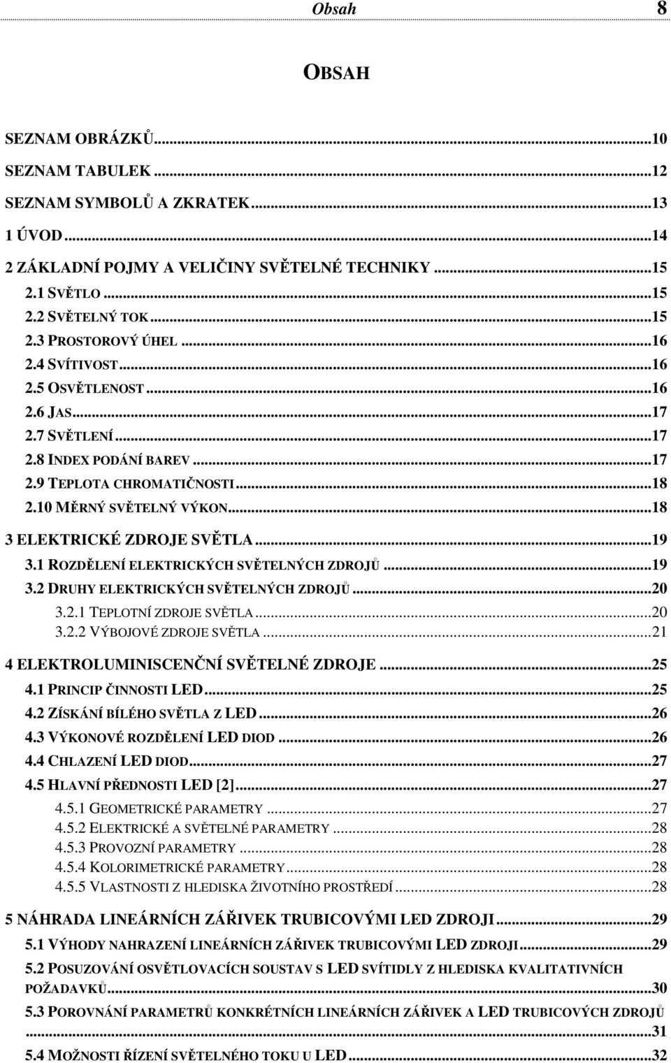 .. 19 3.1 ROZDĚLENÍ ELEKTRICKÝCH SVĚTELNÝCH ZDROJŮ... 19 3.2 DRUHY ELEKTRICKÝCH SVĚTELNÝCH ZDROJŮ... 20 3.2.1 TEPLOTNÍ ZDROJE SVĚTLA... 20 3.2.2 VÝBOJOVÉ ZDROJE SVĚTLA.