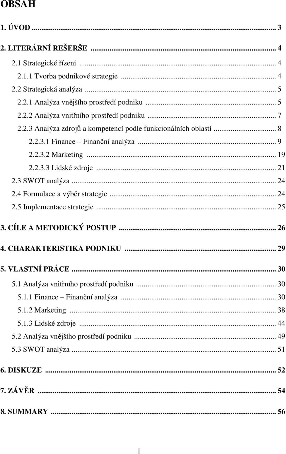 4 Formulace a výběr strategie... 24 2.5 Implementace strategie... 25 3. CÍLE A METODICKÝ POSTUP... 26 4. CHARAKTERISTIKA PODNIKU... 29 5. VLASTNÍ PRÁCE... 30 5.1 Analýza vnitřního prostředí podniku.