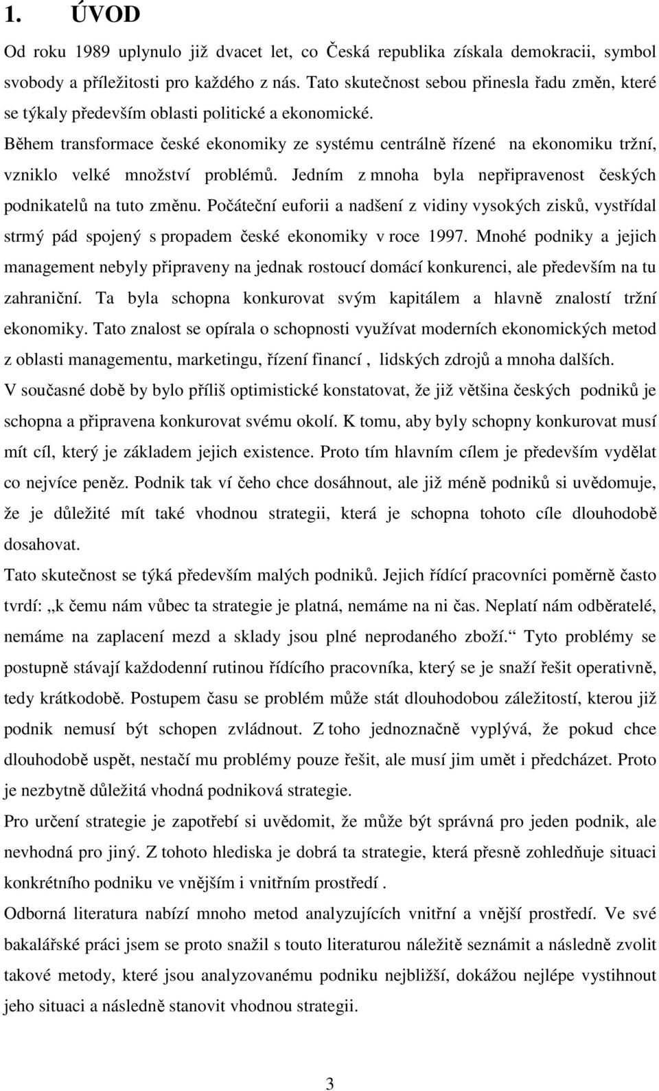 Během transformace české ekonomiky ze systému centrálně řízené na ekonomiku tržní, vzniklo velké množství problémů. Jedním z mnoha byla nepřipravenost českých podnikatelů na tuto změnu.