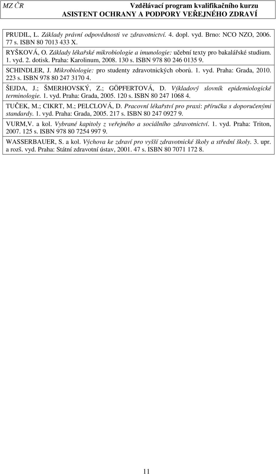 Mikrobiologie: pro studenty zdravotnických oborů. 1. vyd. Praha: Grada, 2010. 223 s. ISBN 978 80 247 3170 4. ŠEJDA, J.; ŠMERHOVSKÝ, Z.; GÖPFERTOVÁ, D. Výkladový slovník epidemiologické terminologie.