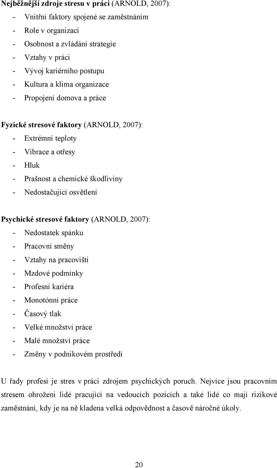 stresové faktory (ARNOLD, 2007): - Nedostatek spánku - Pracovní směny - Vztahy na pracovišti - Mzdové podmínky - Profesní kariéra - Monotónní práce - Časový tlak - Velké množství práce - Malé