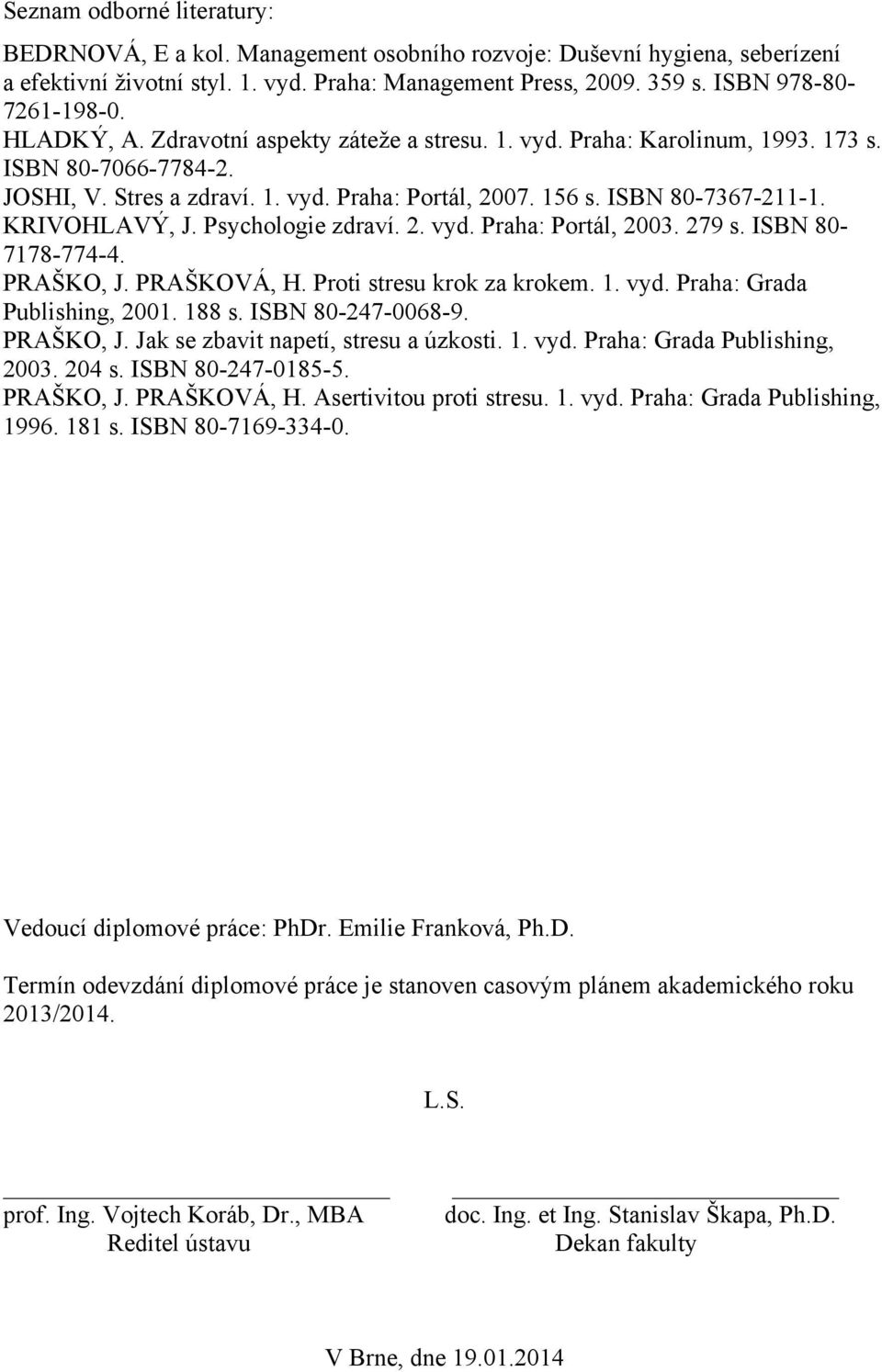 KRIVOHLAVÝ, J. Psychologie zdraví. 2. vyd. Praha: Portál, 2003. 279 s. ISBN 80-7178-774-4. PRAŠKO, J. PRAŠKOVÁ, H. Proti stresu krok za krokem. 1. vyd. Praha: Grada Publishing, 2001. 188 s.