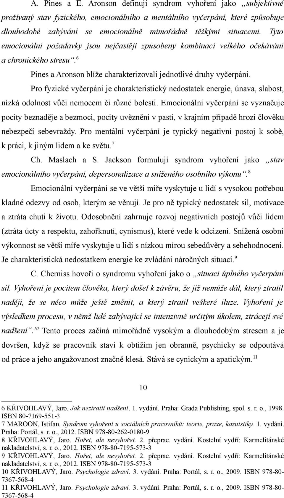 Tyto emocionální požadavky jsou nejčastěji způsobeny kombinací velkého očekávání a chronického stresu. 6 Pines a Aronson blíže charakterizovali jednotlivé druhy vyčerpání.