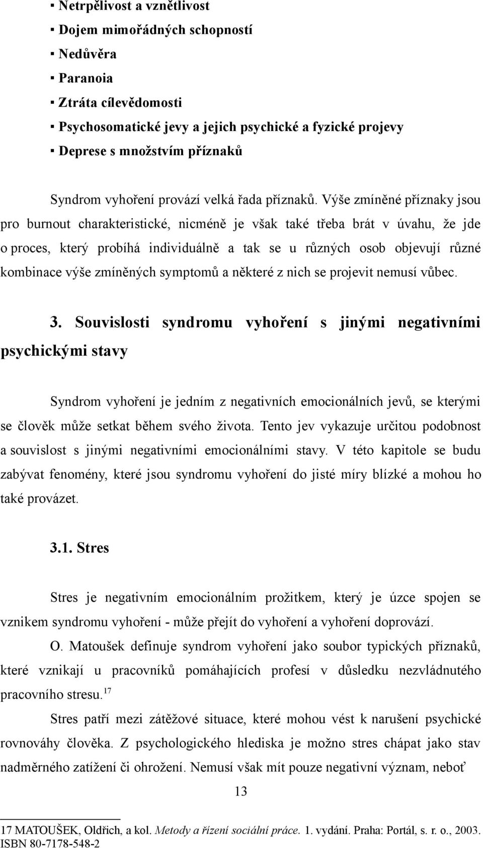 Výše zmíněné příznaky jsou pro burnout charakteristické, nicméně je však také třeba brát v úvahu, že jde o proces, který probíhá individuálně a tak se u různých osob objevují různé kombinace výše