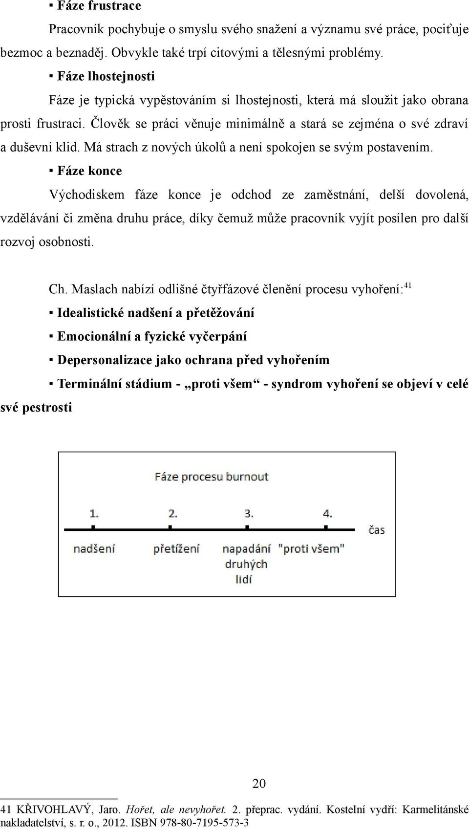 Má strach z nových úkolů a není spokojen se svým postavením.