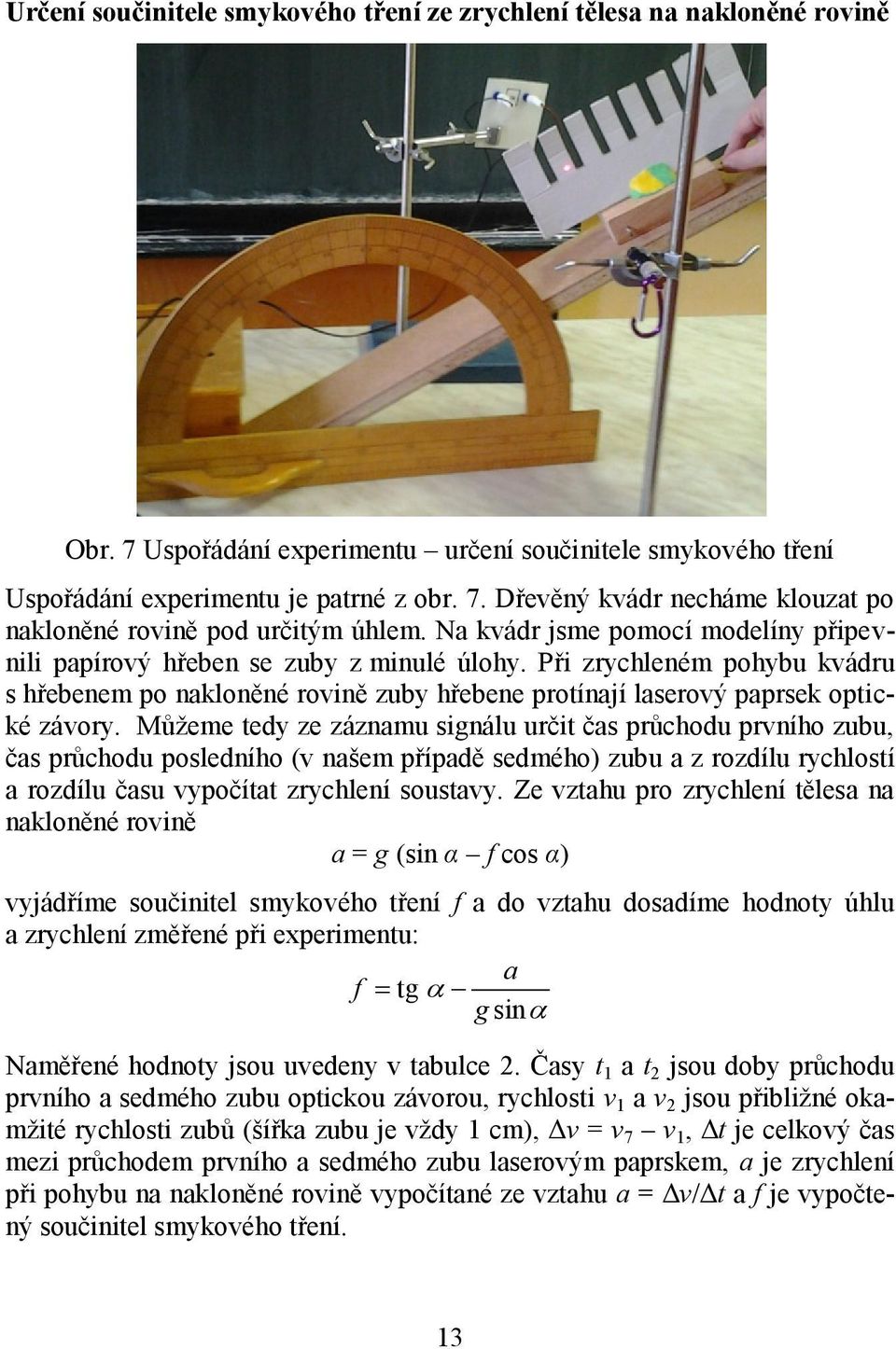 Můžeme tedy ze záznamu signálu určit čas průchodu prvního zubu, čas průchodu posledního (v našem případě sedmého) zubu a z rozdílu rychlostí a rozdílu času vypočítat zrychlení soustavy.