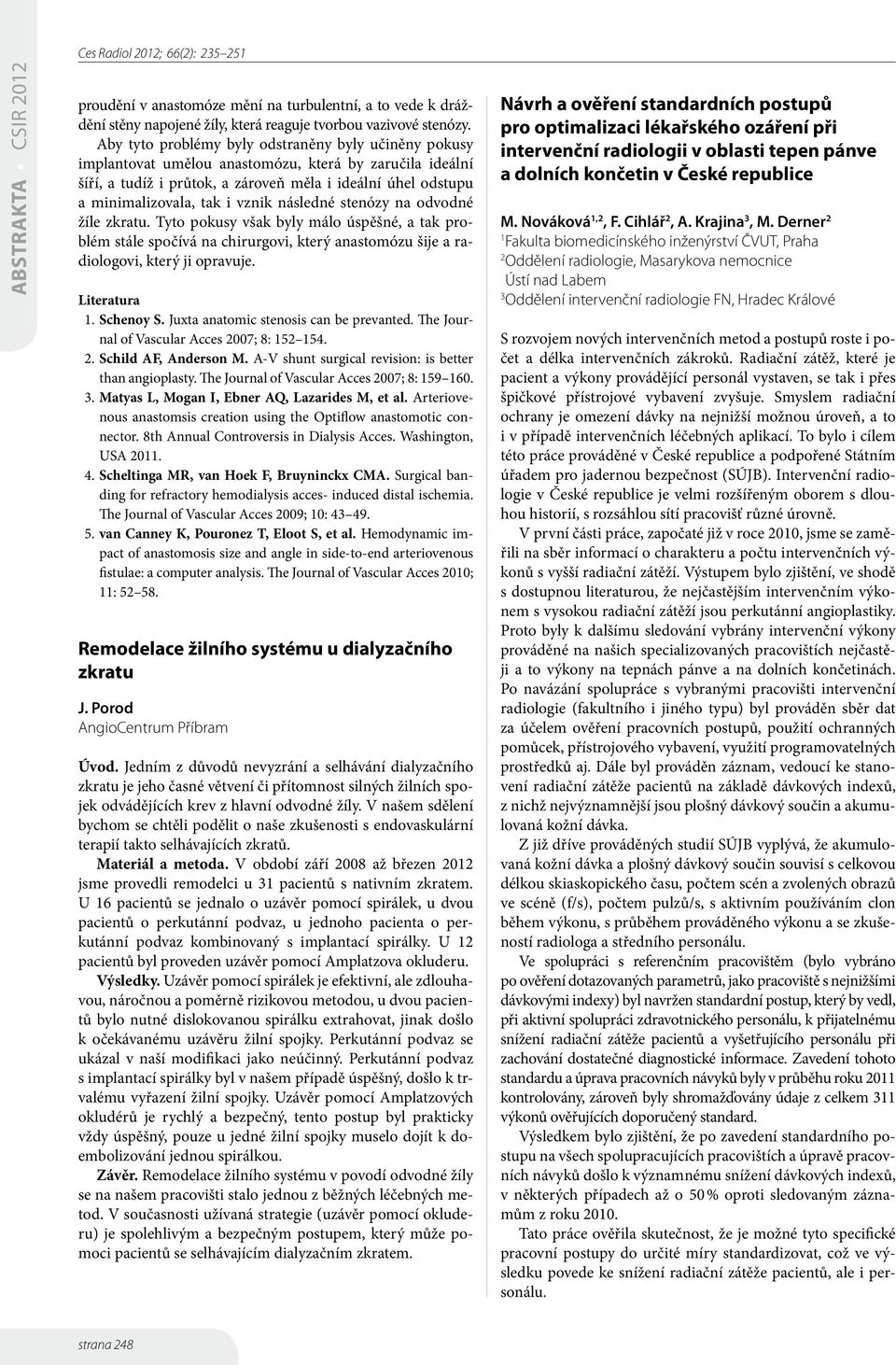 vznik následné stenózy na odvodné žíle zkratu. Tyto pokusy však byly málo úspěšné, a tak problém stále spočívá na chirurgovi, který anastomózu šije a radiologovi, který ji opravuje. Literatura 1.