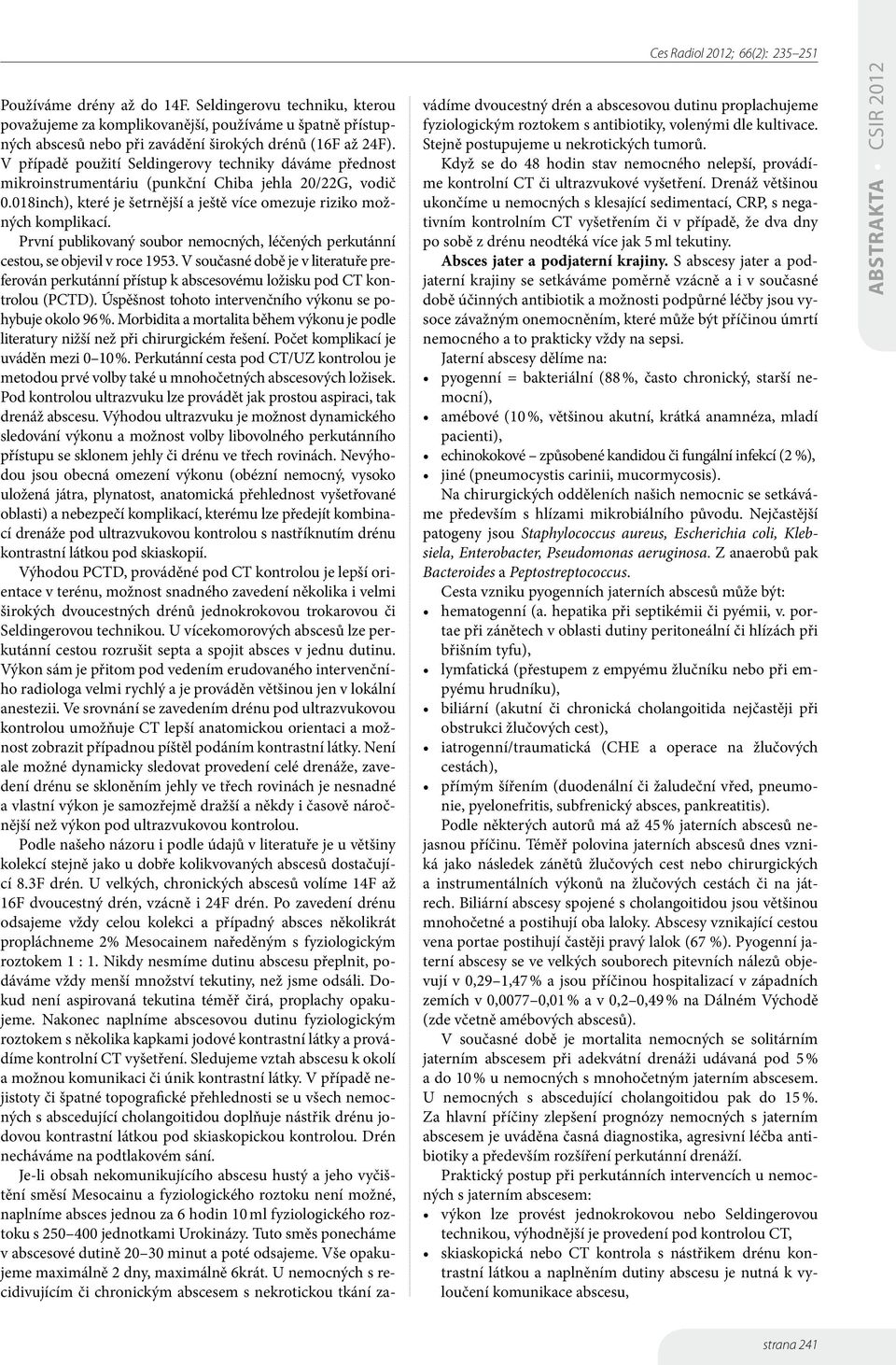 První publikovaný soubor nemocných, léčených perkutánní cestou, se objevil v roce 1953. V současné době je v literatuře preferován perkutánní přístup k abscesovému ložisku pod CT kontrolou (PCTD).