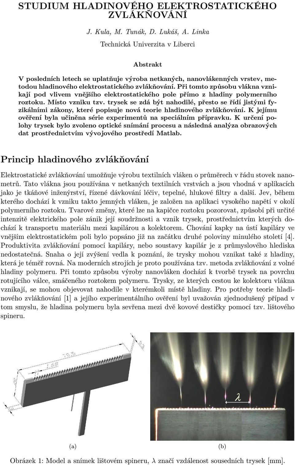 Při tomto způsobu vlákna vznikají pod vlivem vnějšího elektrostatického pole přímo z hladiny polymerního roztoku. Místo vzniku tzv.