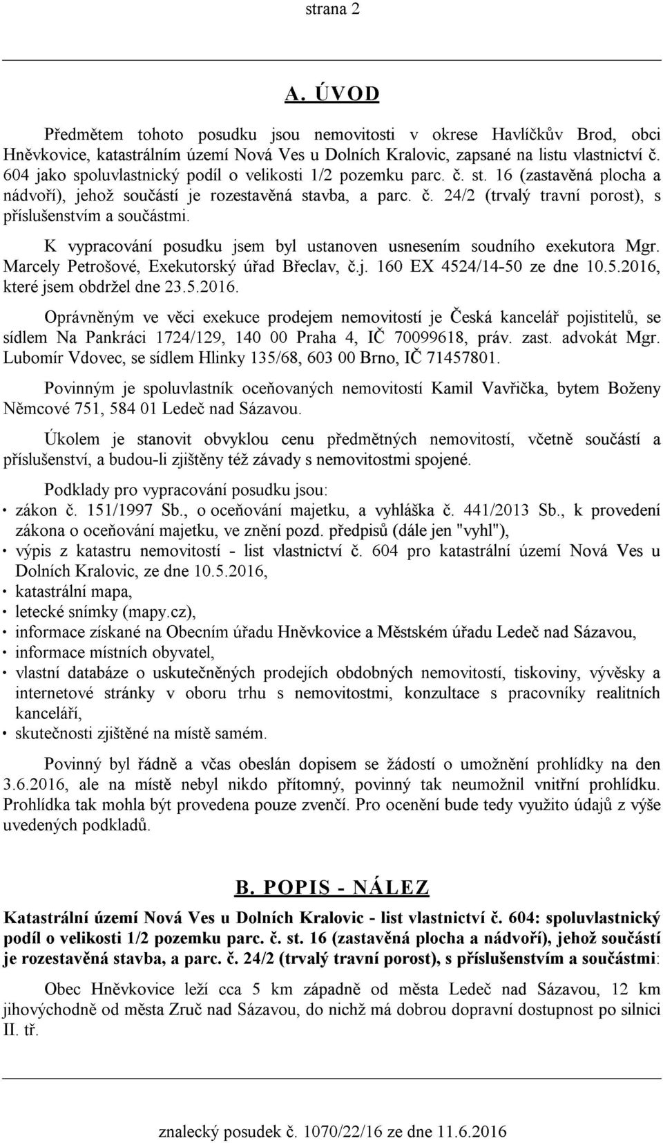 K vypracování posudku jsem byl ustanoven usnesením soudního exekutora Mgr. Marcely Petrošové, Exekutorský úøad Bøeclav, è.j. 160 EX 4524/14-50 ze dne 10.5.2016,