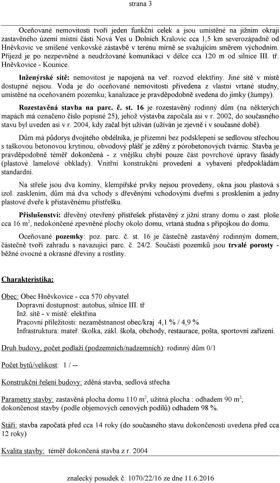 Inženýrské sítì: nemovitost je napojená na veø. rozvod elektøiny. Jiné sítì v místì dostupné nejsou.