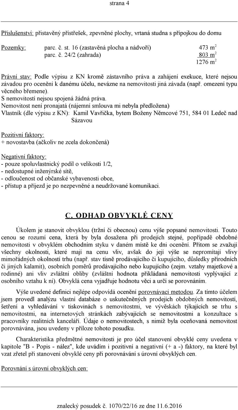 24/2 (zahrada) 803 2 1276 m 2 2 Právní stav: Podle výpisu z KN kromì zástavního práva a zahájení exekuce, které nejsou závadou pro ocenìní k danému úèelu, nevázne na nemovitosti jiná závada (napø.