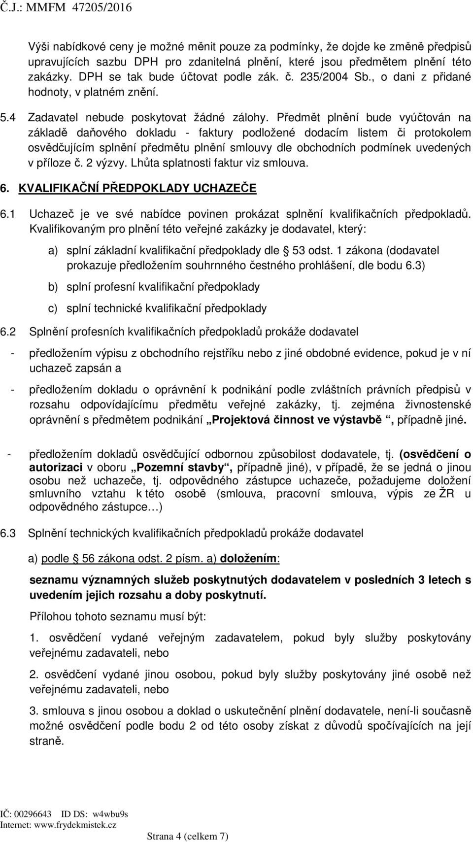 Předmět plnění bude vyúčtován na základě daňového dokladu - faktury podložené dodacím listem či protokolem osvědčujícím splnění předmětu plnění smlouvy dle obchodních podmínek uvedených v příloze č.