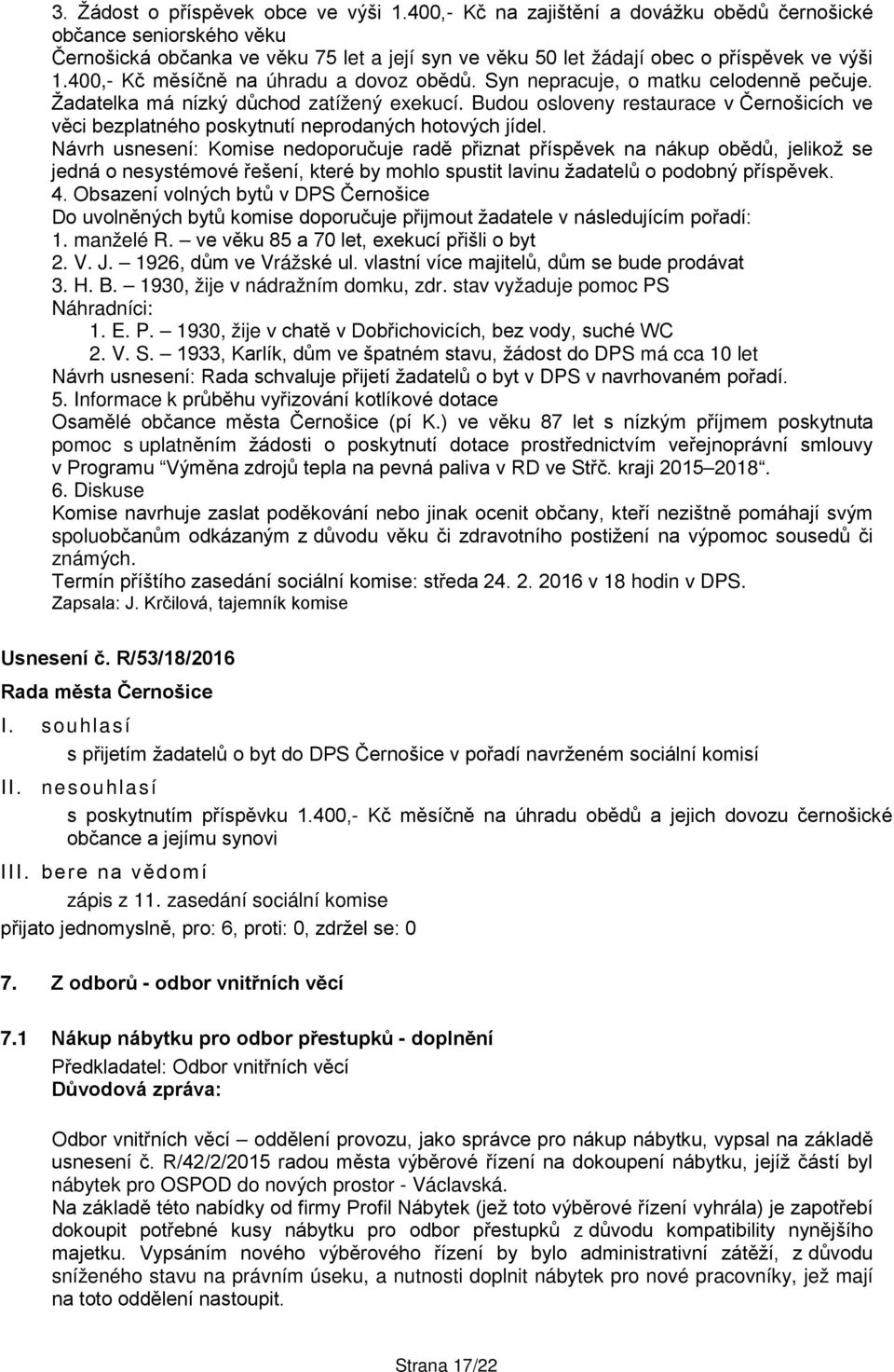 400,- Kč měsíčně na úhradu a dovoz obědů. Syn nepracuje, o matku celodenně pečuje. Žadatelka má nízký důchod zatížený exekucí.