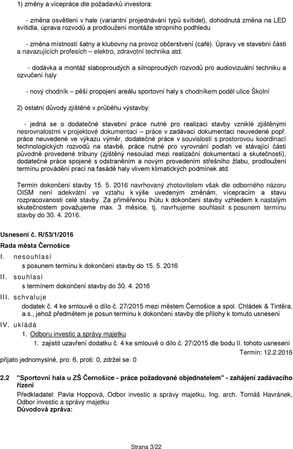 - dodávka a montáž slaboproudých a silnoproudých rozvodů pro audiovizuální techniku a ozvučení haly - nový chodník pěší propojení areálu sportovní haly s chodníkem podél ulice Školní 2) ostatní