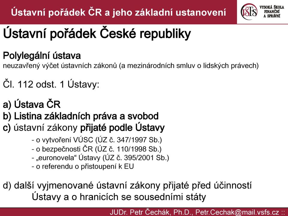 1 Ústavy: a) Ústava ČR b) Listina základních práva a svobod c) ústavní zákony přijaté podle Ústavy - o vytvoření VÚSC (ÚZ č.